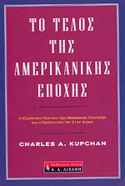 ΤΟ ΤΕΛΟΣ ΤΗΣ ΑΜΕΡΙΚΑΝΙΚΗΣ ΕΠΟΧΗΣ Η ΕΞΩΤΕΡΙΚΗ ΠΟΛΙΤΙΚΗ ΤΩΝ ΗΝΩΜΕΝΩΝ ΠΟΛΙΤΕΙΩΝ ΚΑΙ Η ΓΕΩΠΟΛΙΤΙΚΗ ΤΟΥ 21ου ΑΙΩΝΑ     KUPCHAN A. CHARLES
