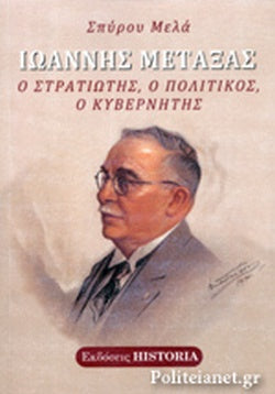 ΙΩΑΝΝΗΣ ΜΕΤΑΞΑΣ Ο ΣΤΡΑΤΙΩΤΗΣ, Ο ΠΟΛΙΤΙΚΟΣ, Ο ΚΥΒΕΡΝΗΤΗΣ     ΜΕΛΑΣ ΣΠΥΡΟΣ