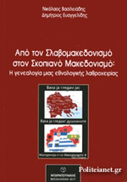 ΑΠΟ ΤΟΝ ΣΛΑΒΟΜΑΚΕΔΟΝΙΣΜΟ ΣΤΟΝ ΣΚΟΠΙΑΝΟ ΜΑΚΕΔΟΝΙΣΜΟ: Η ΓΕΝΕΑΛΟΓΙΑ ΜΙΑΣ ΕΘΝΟΛΟΓΙΚΗΣ ΛΑΘΡΟΧΕΙΡΙΑΣ     ΒΑΣΙΛΕΙΑΔΗΣ ΑΝΑΣΤ. ΝΙΚΟΛΑΟΣ [Νομικός], ΕΥΑΓΓΕΛΙΔΗΣ Ε. ΔΗΜΗΤΡΙΟΣ