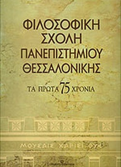 ΦΙΛΟΣΟΦΙΚΗ ΣΧΟΛΗ ΠΑΝΕΠΙΣΤΗΜΙΟΥ ΘΕΣΣΑΛΟΝΙΚΗΣ ΤΑ ΠΡΩΤΑ 75 ΧΡΟΝΙΑ