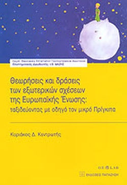 ΘΕΩΡΗΣΕΙΣ ΚΑΙ ΔΡΑΣΕΙΣ ΤΩΝ ΕΞΩΤΕΡΙΚΩΝ ΣΧΕΣΕΩΝ ΤΗΣ ΕΥΡΩΠΑΙΚΗΣ ΕΝΩΣΗΣ ΤΑΞΙΔΕΥΟΝΤΑΣ ΜΕ ΟΔΗΓΟ ΤΟΝ ΜΙΚΡΟ ΠΡΙΓΚΙΠΑ     ΚΕΝΤΡΩΤΗΣ Δ. ΚΥΡΙΑΚΟΣ